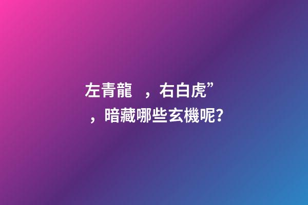 左青龍，右白虎”，暗藏哪些玄機呢？